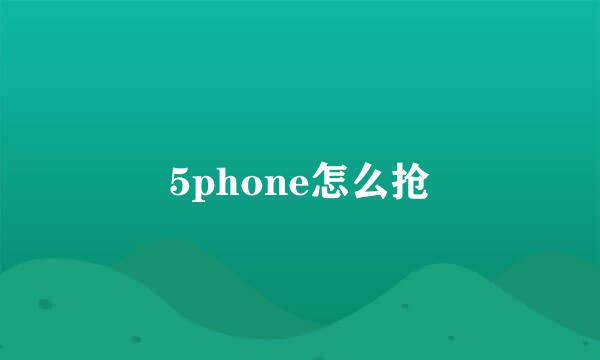 5phone怎么抢