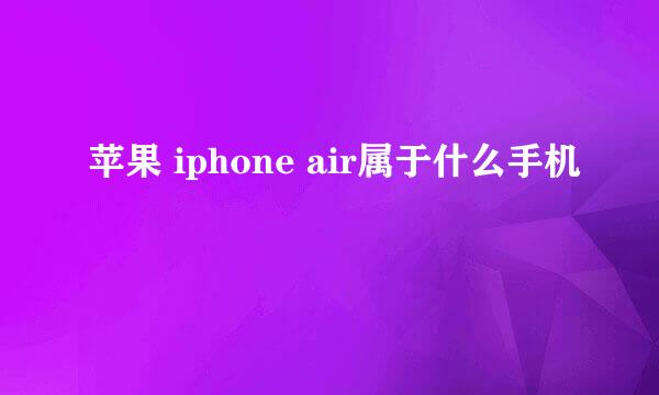 苹果 iphone air属于什么手机