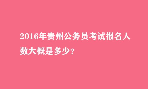 2016年贵州公务员考试报名人数大概是多少？