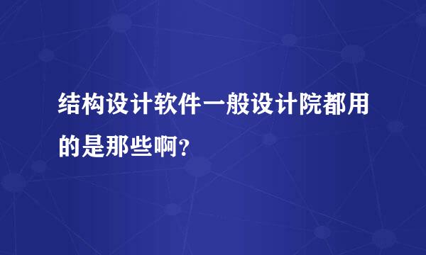 结构设计软件一般设计院都用的是那些啊？