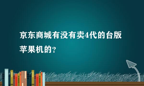 京东商城有没有卖4代的台版苹果机的？