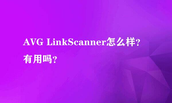 AVG LinkScanner怎么样？有用吗？