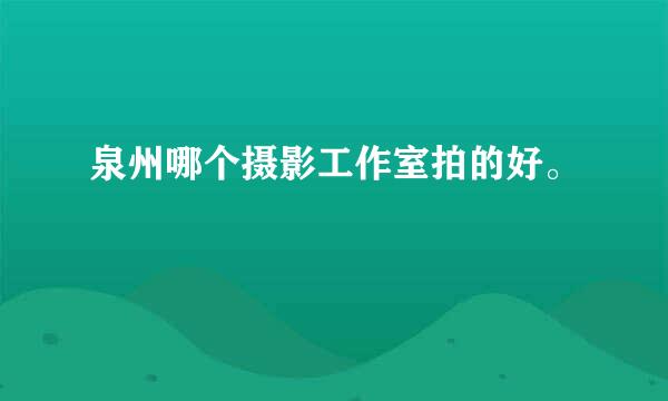 泉州哪个摄影工作室拍的好。