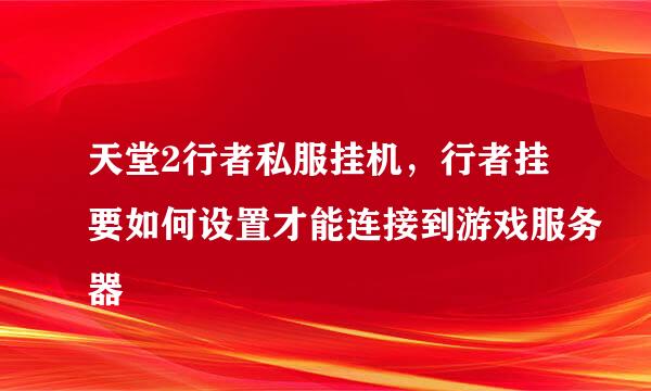 天堂2行者私服挂机，行者挂要如何设置才能连接到游戏服务器