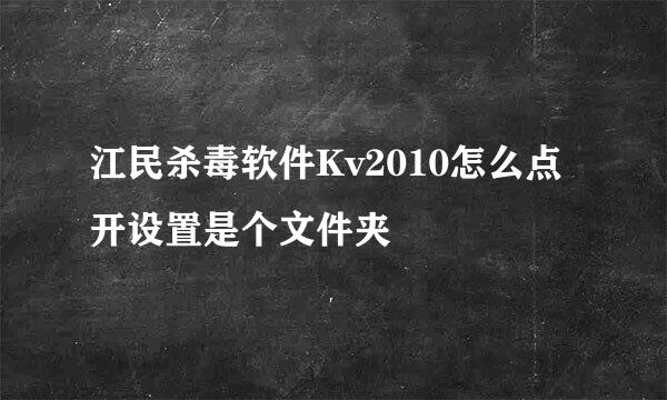 江民杀毒软件Kv2010怎么点开设置是个文件夹