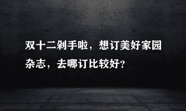 双十二剁手啦，想订美好家园杂志，去哪订比较好？