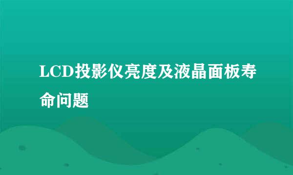 LCD投影仪亮度及液晶面板寿命问题