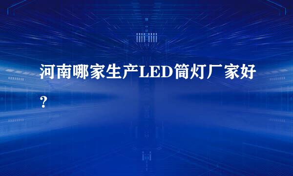 河南哪家生产LED筒灯厂家好？