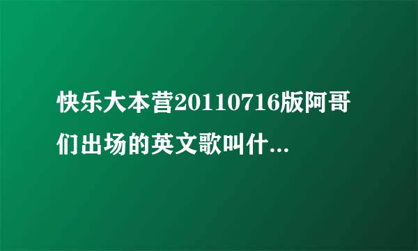 快乐大本营20110716版阿哥们出场的英文歌叫什么？ 蛮好听的 跪求