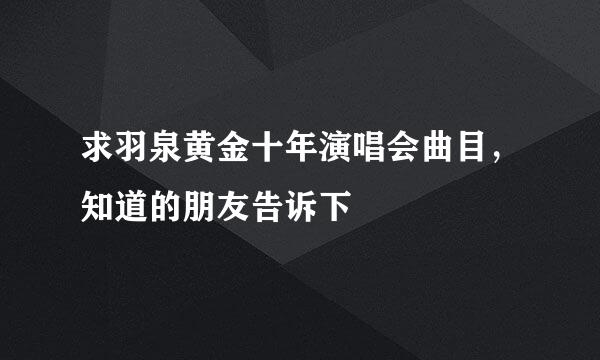 求羽泉黄金十年演唱会曲目，知道的朋友告诉下