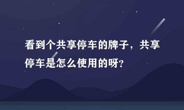 看到个共享停车的牌子，共享停车是怎么使用的呀？