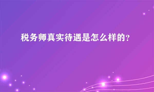 税务师真实待遇是怎么样的？