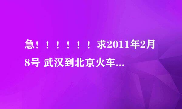 急！！！！！！求2011年2月8号 武汉到北京火车的时刻表