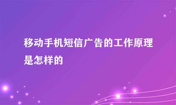 移动手机短信广告的工作原理是怎样的