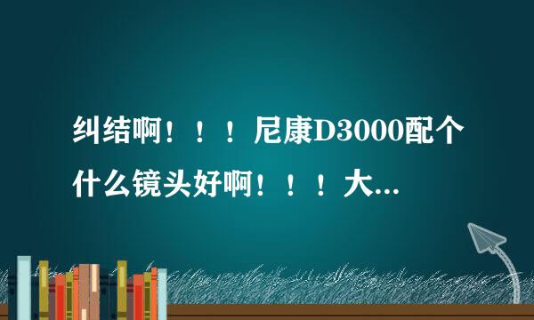 纠结啊！！！尼康D3000配个什么镜头好啊！！！大侠们帮忙给个主意啊！！！