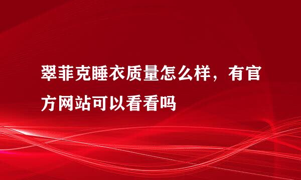 翠菲克睡衣质量怎么样，有官方网站可以看看吗