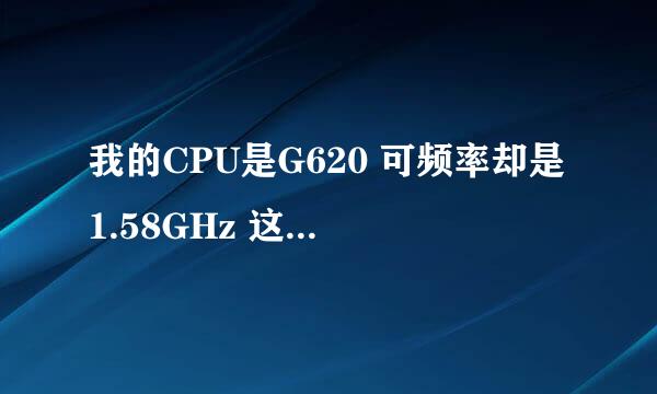 我的CPU是G620 可频率却是1.58GHz 这是怎么回事？？？？？