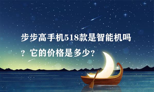 步步高手机518款是智能机吗？它的价格是多少？