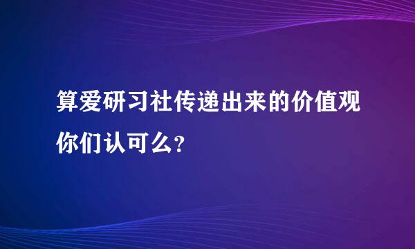 算爱研习社传递出来的价值观你们认可么？