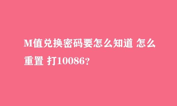 M值兑换密码要怎么知道 怎么重置 打10086？