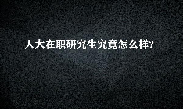 人大在职研究生究竟怎么样?