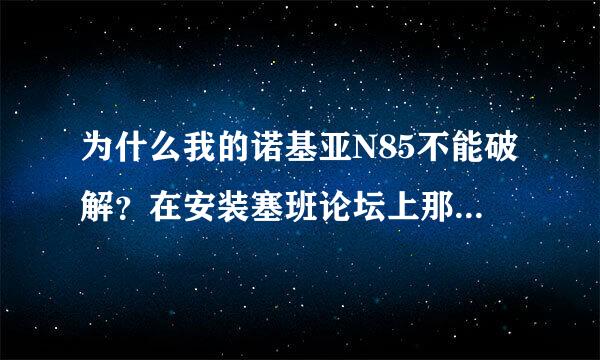 为什么我的诺基亚N85不能破解？在安装塞班论坛上那个破解软件的时候总是提示安装错误。请高手指点。