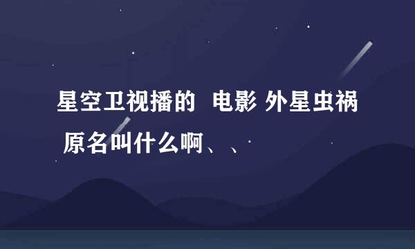 星空卫视播的  电影 外星虫祸  原名叫什么啊、、