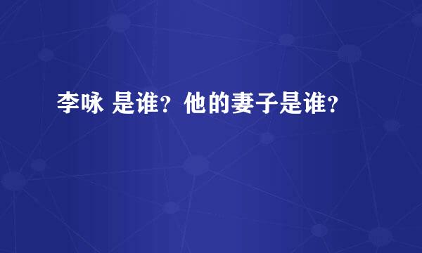 李咏 是谁？他的妻子是谁？