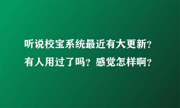 听说校宝系统最近有大更新？有人用过了吗？感觉怎样啊？