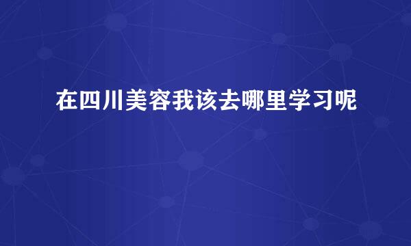 在四川美容我该去哪里学习呢