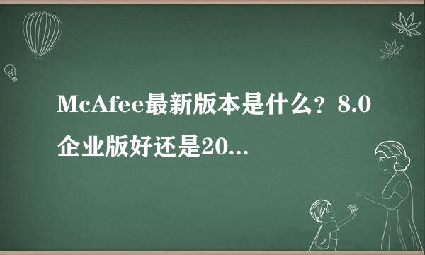 McAfee最新版本是什么？8.0企业版好还是2006版好谢谢