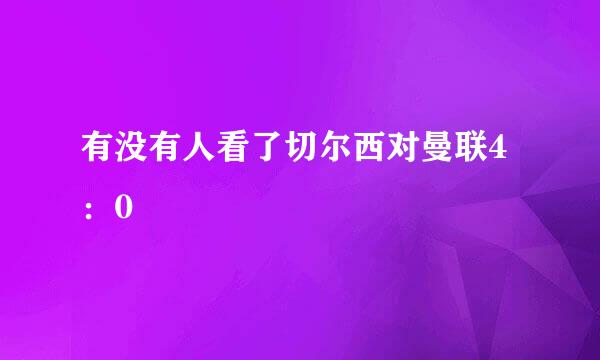 有没有人看了切尔西对曼联4：0