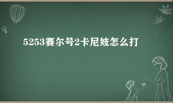 5253赛尔号2卡尼妓怎么打