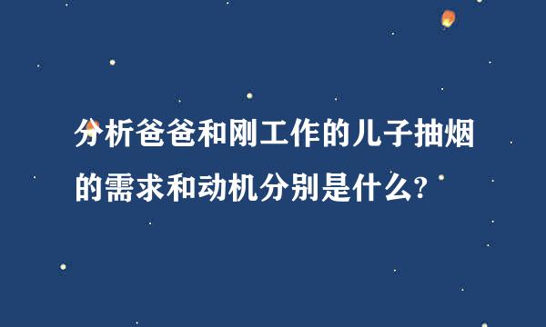 分析爸爸和刚工作的儿子抽烟的需求和动机分别是什么?