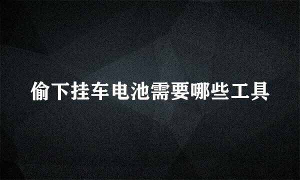 偷下挂车电池需要哪些工具