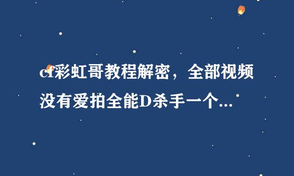 cf彩虹哥教程解密，全部视频没有爱拍全能D杀手一个AK教学视频好