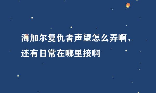 海加尔复仇者声望怎么弄啊，还有日常在哪里接啊