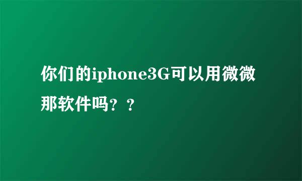 你们的iphone3G可以用微微那软件吗？？