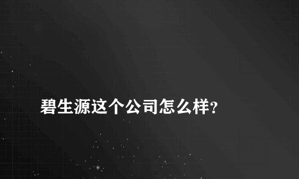 
碧生源这个公司怎么样？
