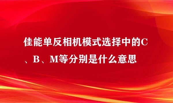 佳能单反相机模式选择中的C、B、M等分别是什么意思