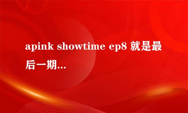 apink showtime ep8 就是最后一期 十二分钟开始 恩地说自己是富豪时的插曲是什么