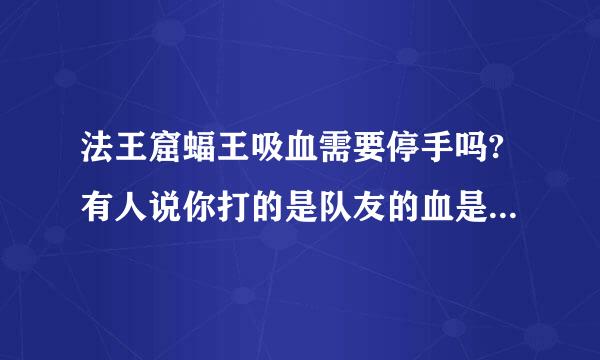 法王窟蝠王吸血需要停手吗?有人说你打的是队友的血是真的假的？？？