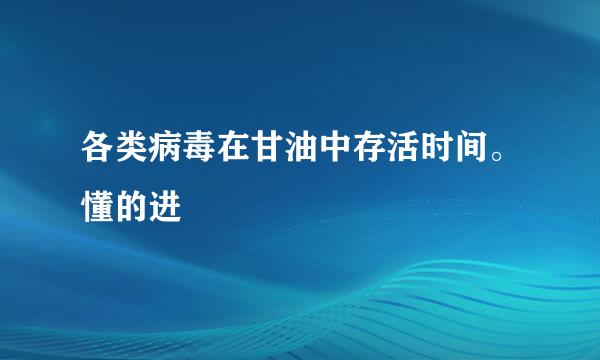 各类病毒在甘油中存活时间。懂的进