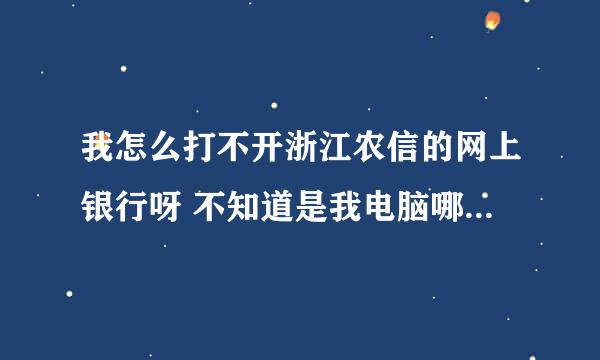 我怎么打不开浙江农信的网上银行呀 不知道是我电脑哪里设置不对 还是其他问题 （浙江农信的主页可以打开）