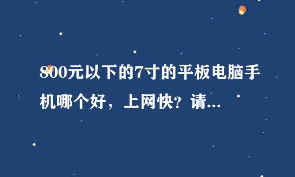 800元以下的7寸的平板电脑手机哪个好，上网快？请教高手，谢谢。