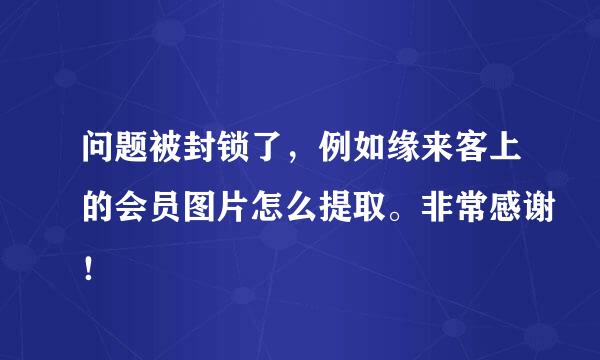 问题被封锁了，例如缘来客上的会员图片怎么提取。非常感谢！