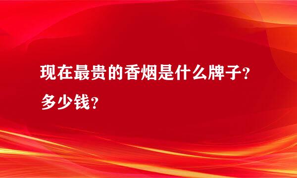 现在最贵的香烟是什么牌子？多少钱？