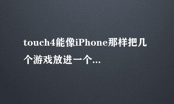 touch4能像iPhone那样把几个游戏放进一个文件夹里么