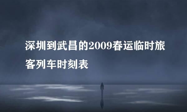 深圳到武昌的2009春运临时旅客列车时刻表