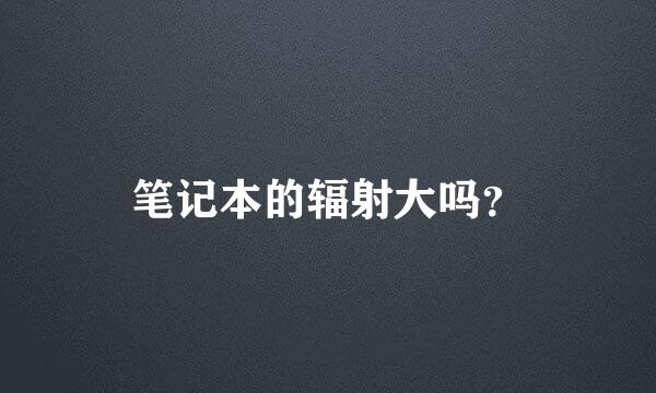 笔记本的辐射大吗？